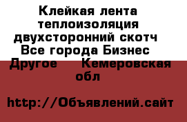 Клейкая лента, теплоизоляция, двухсторонний скотч - Все города Бизнес » Другое   . Кемеровская обл.